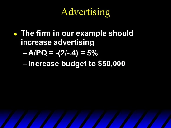 Advertising The firm in our example should increase advertising A/PQ = -(2/-.4) =