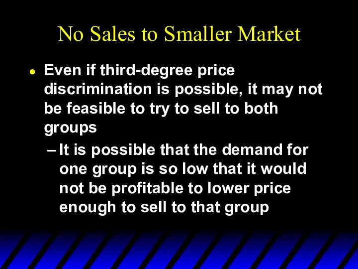 No Sales to Smaller Market Even if third-degree price discrimination is possible, it