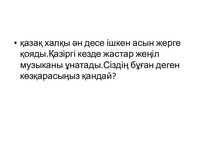 қазақ халқы ән десе ішкен асын жерге қояды.Қазіргі кезде жастар