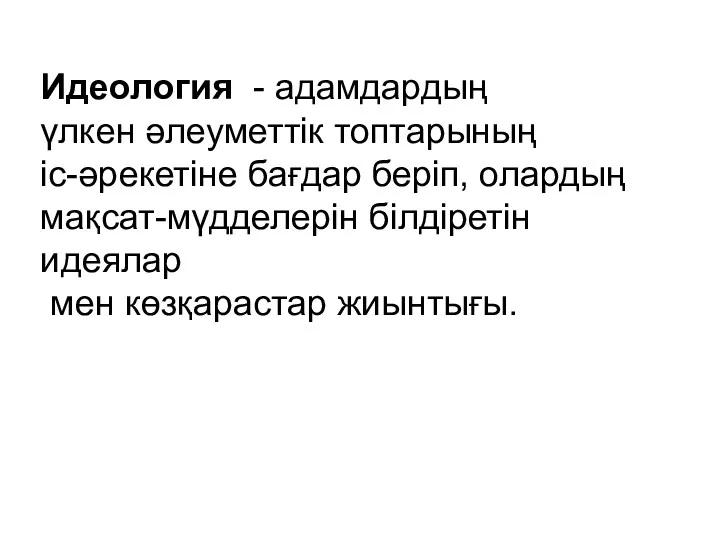 Идеология - адамдардың үлкен әлеуметтік топтарының іс-әрекетіне бағдар беріп, олардың мақсат-мүдделерін білдіретін идеялар мен көзқарастар жиынтығы.