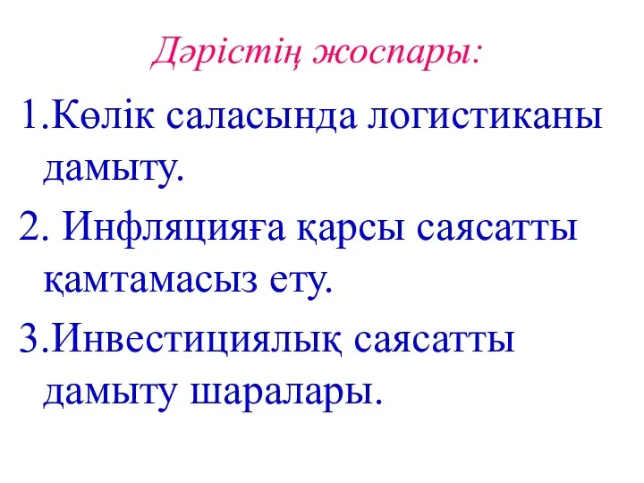 Дәрістің жоспары: 1.Көлік саласында логистиканы дамыту. 2. Инфляцияға қарсы саясатты қамтамасыз ету. 3.Инвестициялық саясатты дамыту шаралары.