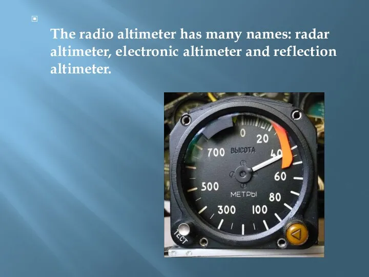 The radio altimeter has many names: radar altimeter, electronic altimeter and reflection altimeter.