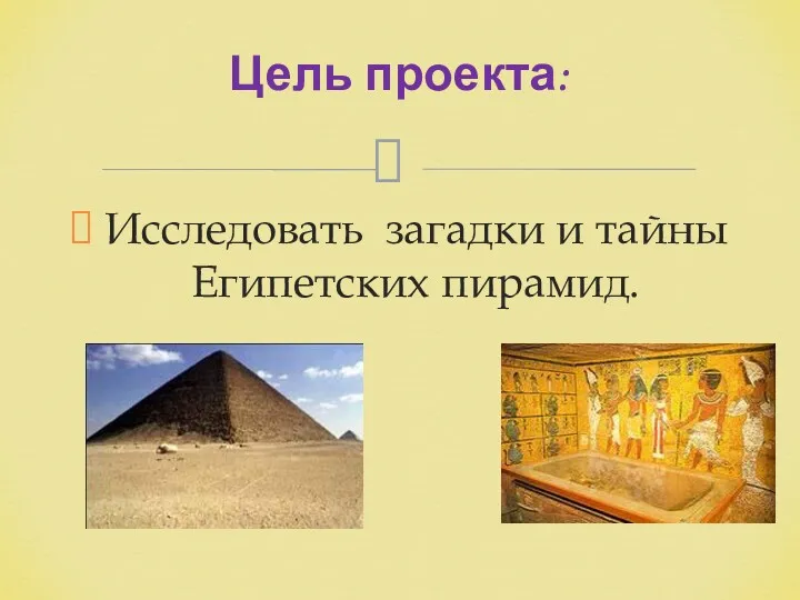 Исследовать загадки и тайны Египетских пирамид. Цель проекта:
