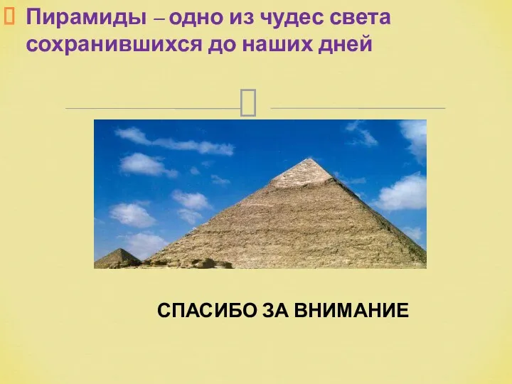 Пирамиды – одно из чудес света сохранившихся до наших дней СПАСИБО ЗА ВНИМАНИЕ