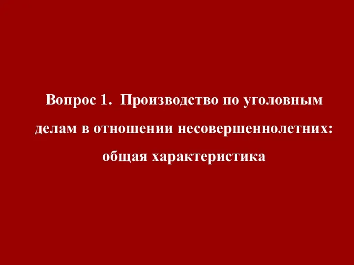 Вопрос 1. Производство по уголовным делам в отношении несовершеннолетних: общая характеристика