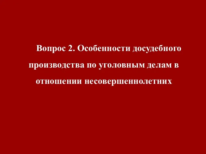 Вопрос 2. Особенности досудебного производства по уголовным делам в отношении несовершеннолетних