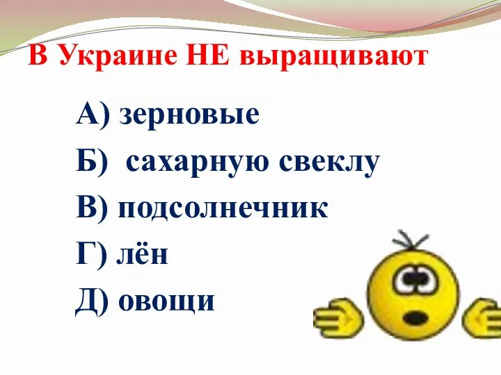 В Украине НЕ выращивают А) зерновые Б) сахарную свеклу В) подсолнечник Г) лён Д) овощи