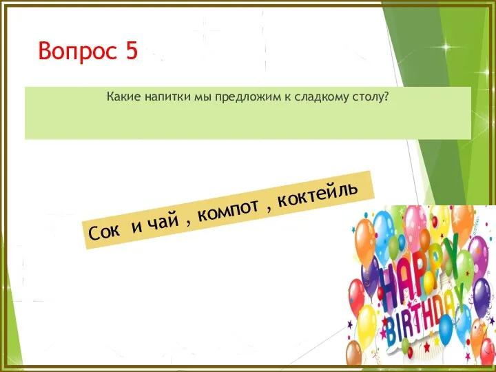 Вопрос 5 Какие напитки мы предложим к сладкому столу? Сок и чай , компот , коктейль