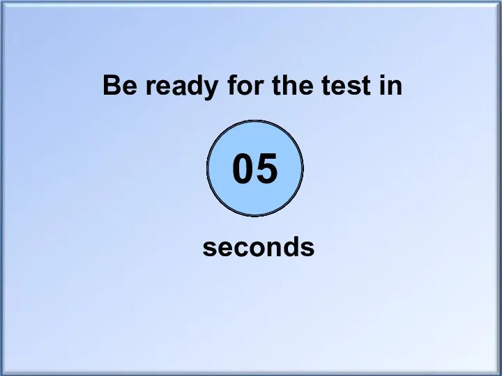 Be ready for the test in seconds 00 01 02 03 04 05