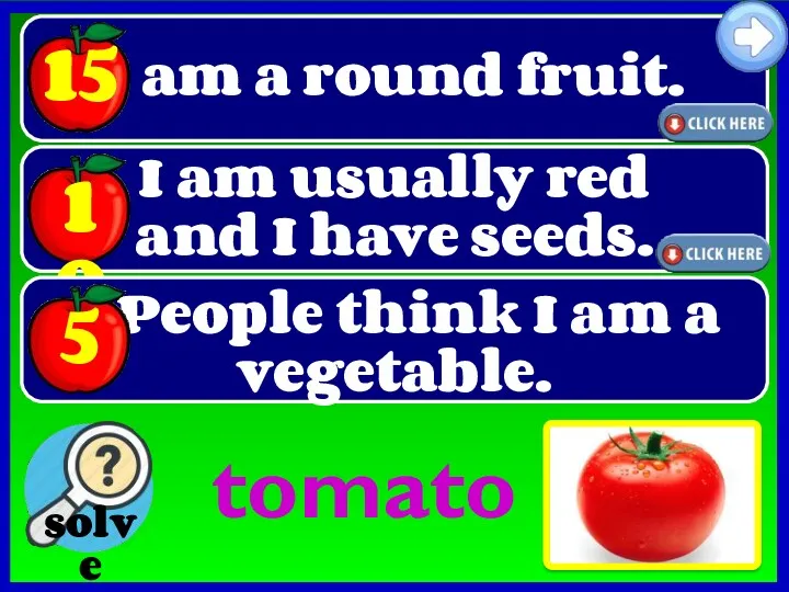 I am a round fruit. tomato