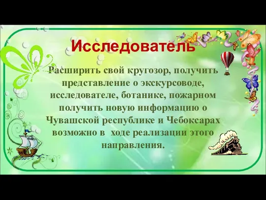 Исследователь Расширить свой кругозор, получить представление о экскурсоводе, исследователе, ботанике,