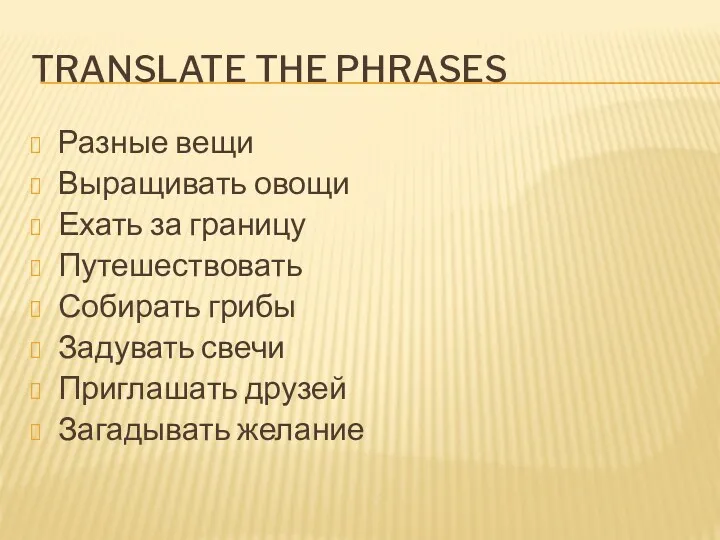 TRANSLATE THE PHRASES Разные вещи Выращивать овощи Ехать за границу Путешествовать Собирать грибы