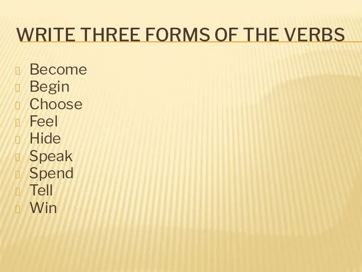 WRITE THREE FORMS OF THE VERBS Become Begin Choose Feel Hide Speak Spend Tell Win
