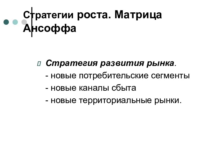 Стратегии роста. Матрица Ансоффа Стратегия развития рынка. - новые потребительские