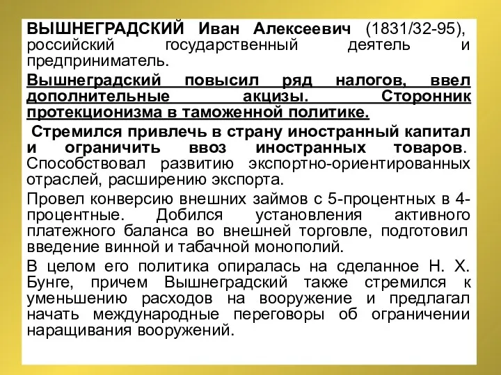 ВЫШНЕГРАДСКИЙ Иван Алексеевич (1831/32-95), российский государственный деятель и предприниматель. Вышнеградский повысил ряд налогов,