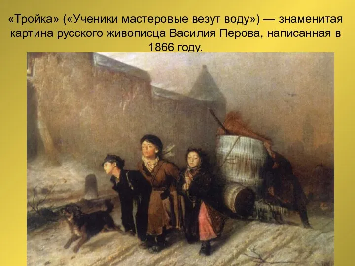 «Тройка» («Ученики мастеровые везут воду») — знаменитая картина русского живописца Василия Перова, написанная в 1866 году.