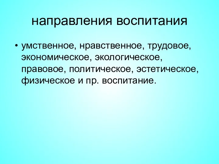 направления воспитания умственное, нравственное, трудовое, экономическое, экологическое, правовое, политическое, эстетическое, физическое и пр. воспитание.