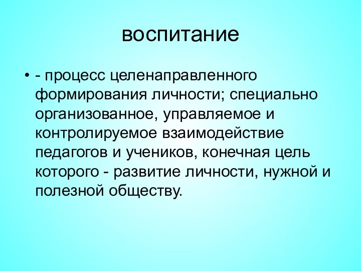 воспитание - процесс целенаправленного формирования личности; специально организованное, управляемое и