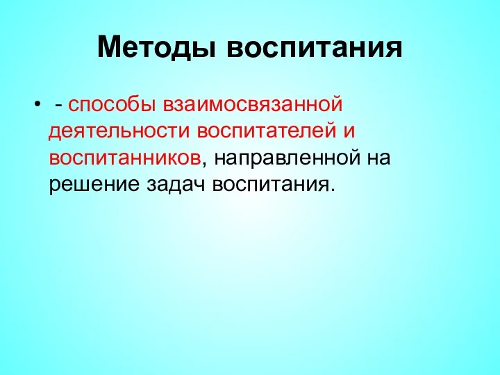 Методы воспитания - способы взаимосвязанной деятельности воспитателей и воспитанников, направленной на решение задач воспитания.