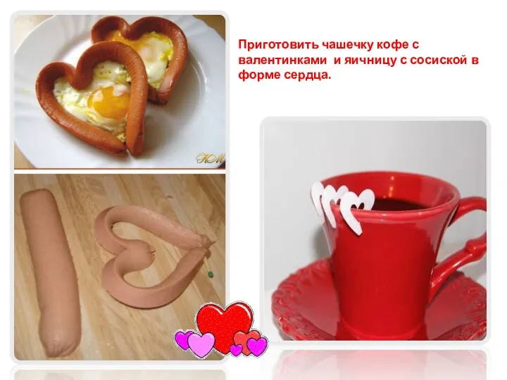 Приготовить чашечку кофе с валентинками и яичницу с сосиской в форме сердца.