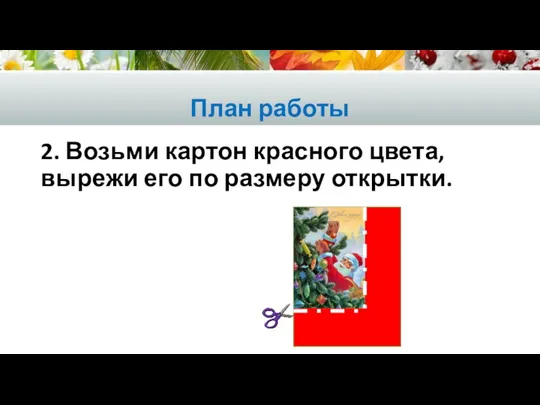 План работы 2. Возьми картон красного цвета, вырежи его по размеру открытки.