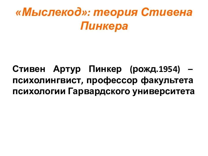 «Мыслекод»: теория Стивена Пинкера Стивен Артур Пинкер (рожд.1954) – психолингвист, профессор факультета психологии Гарвардского университета