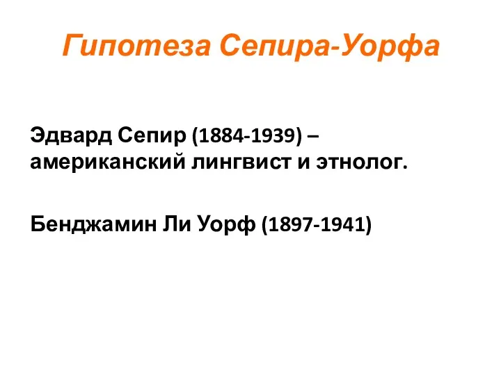 Гипотеза Сепира-Уорфа Эдвард Сепир (1884-1939) – американский лингвист и этнолог. Бенджамин Ли Уорф (1897-1941)