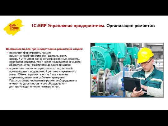 1С:ERP Управление предприятием. Организация ремонтов Возможности для производственно-ремонтных служб: позволяет формировать график ремонтно-профилактической