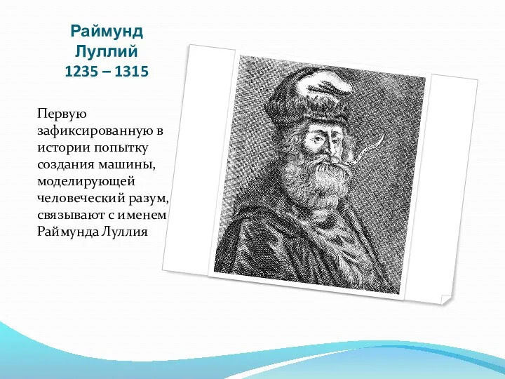 Раймунд Луллий 1235 – 1315 Первую зафиксированную в истории попытку создания машины, моделирующей