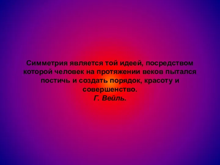 Симметрия является той идеей, посредством которой человек на протяжении веков