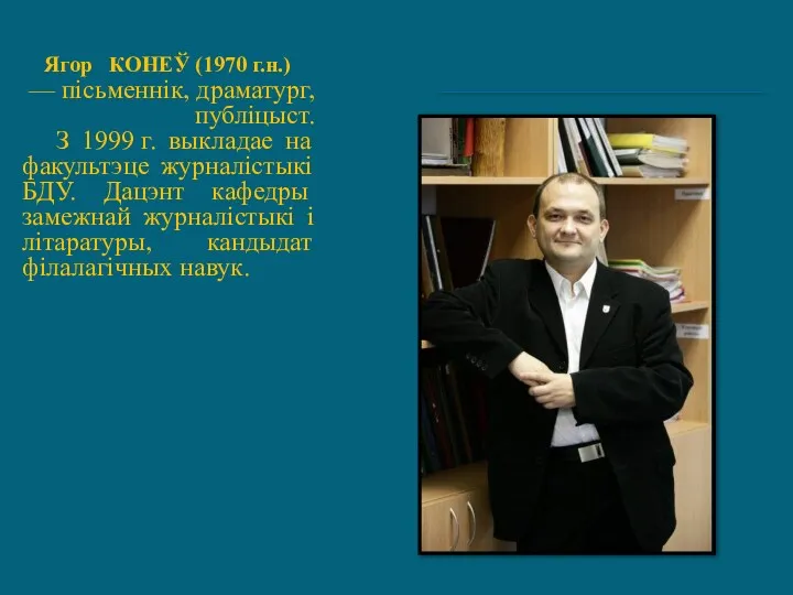 Ягор КОНЕЎ (1970 г.н.) — пісьменнік, драматург, публіцыст. З 1999