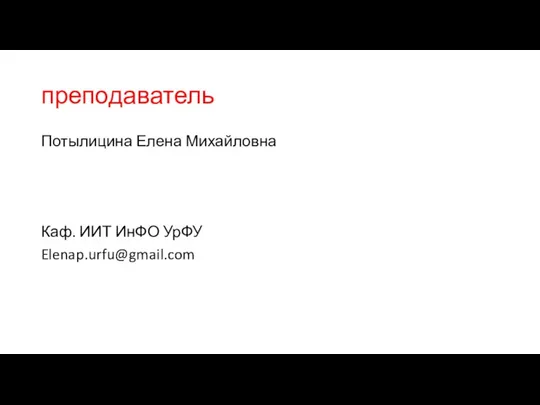 преподаватель Потылицина Елена Михайловна Каф. ИИТ ИнФО УрФУ Elenap.urfu@gmail.com