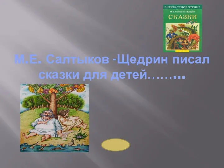 М.Е. Салтыков -Щедрин писал сказки для детей……...