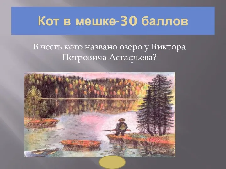 В честь кого названо озеро у Виктора Петровича Астафьева? Кот в мешке-30 баллов