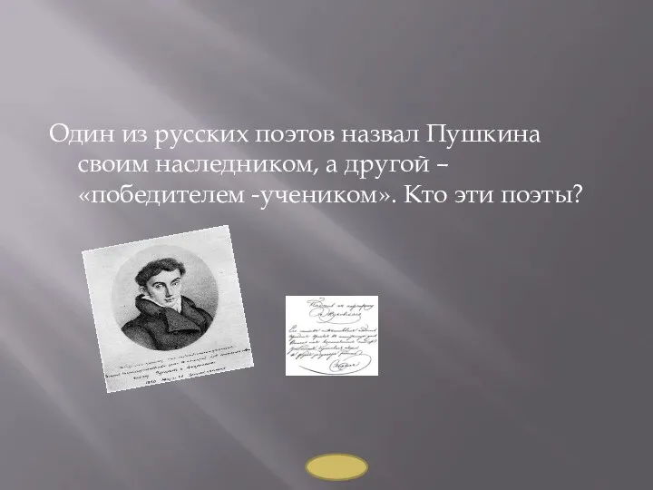 Один из русских поэтов назвал Пушкина своим наследником, а другой – «победителем -учеником». Кто эти поэты?