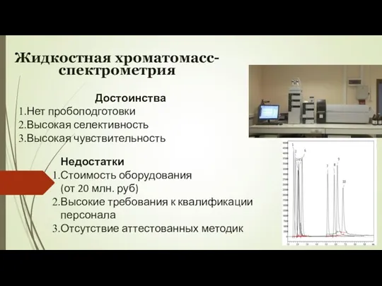 Жидкостная хроматомасс-спектрометрия Достоинства Нет пробоподготовки Высокая селективность Высокая чувствительность Недостатки