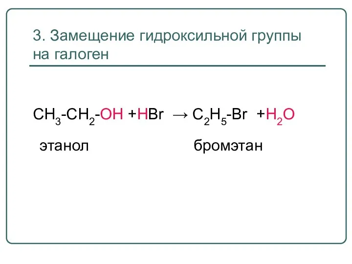 3. Замещение гидроксильной группы на галоген CH3-CH2-OH +НBr → C2H5-Br +H2O этанол бромэтан