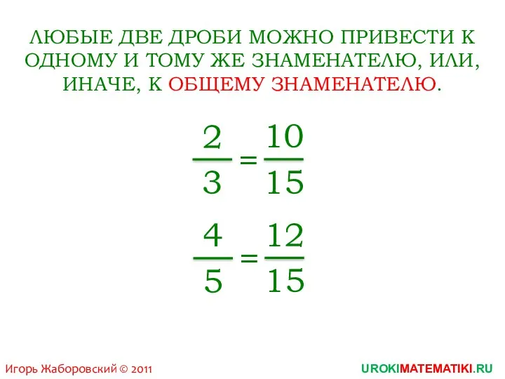 UROKIMATEMATIKI.RU Игорь Жаборовский © 2011 ЛЮБЫЕ ДВЕ ДРОБИ МОЖНО ПРИВЕСТИ