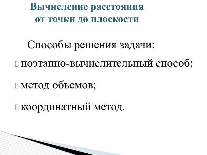 поэтапно-вычислительный способ; метод объемов; координатный метод. Вычисление расстояния от точки до плоскости Способы решения задачи: