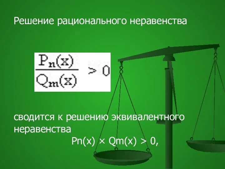 Решение рационального неравенства сводится к решению эквивалентного неравенства Рn(х) × Qm(x) > 0,