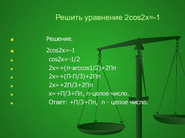 Решить уравнение 2cos2x=-1 Решение. 2cos2x=-1 cos2x=-1/2 2x=+(п-arccos1/2)+2Пn 2x=+(П-П/3)+2Пn 2x=+2П/3+2Пn x=+П/3+Пn,