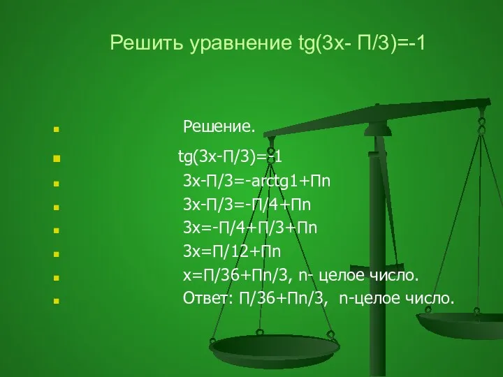 Решить уравнение tg(3x- П/3)=-1 Решение. tg(3x-П/3)=-1 3x-П/3=-arctg1+Пn 3x-П/3=-П/4+Пn 3x=-П/4+П/3+Пn 3x=П/12+Пn