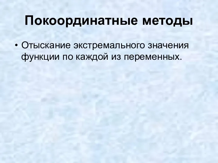 Покоординатные методы Отыскание экстремального значения функции по каждой из переменных.