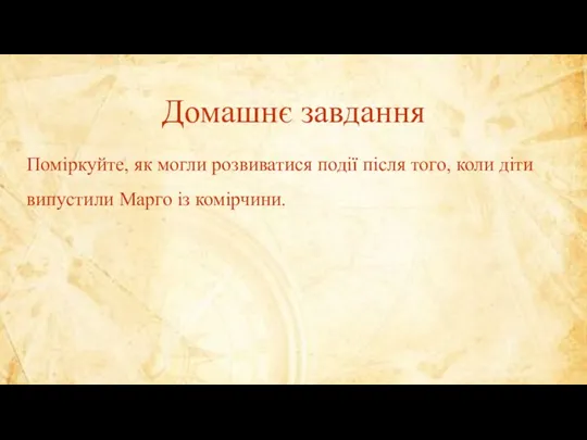 Домашнє завдання Поміркуйте, як могли розвиватися події після того, коли діти випустили Марго із комірчини.