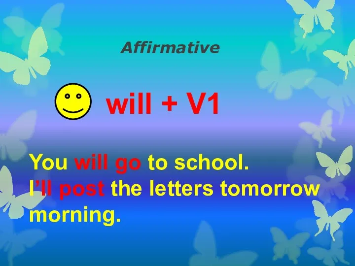 Affirmative will + V1 You will go to school. I’ll post the letters tomorrow morning.