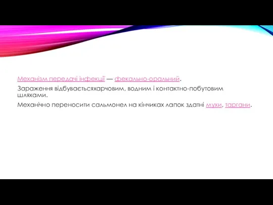 Механізм передачі інфекції — фекально-оральний. Зараження відбуваєтьсяхарчовим, водним і контактно-побутовим шляхами. Механічно переносити