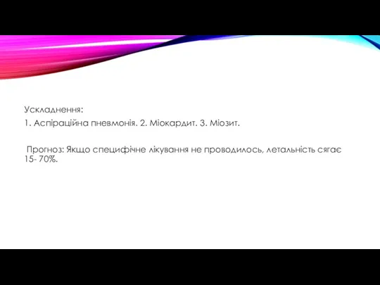 Ускладнення: 1. Аспіраційна пневмонія. 2. Міокардит. 3. Міозит. Прогноз: Якщо специфічне лікування не