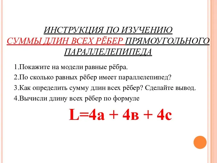 ИНСТРУКЦИЯ ПО ИЗУЧЕНИЮ СУММЫ ДЛИН ВСЕХ РЁБЕР ПРЯМОУГОЛЬНОГО ПАРАЛЛЕЛЕПИПЕДА 1.Покажите