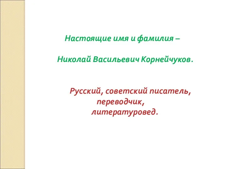 Настоящие имя и фамилия – Николай Васильевич Корнейчуков. Русский, советский писатель, переводчик, литературовед.