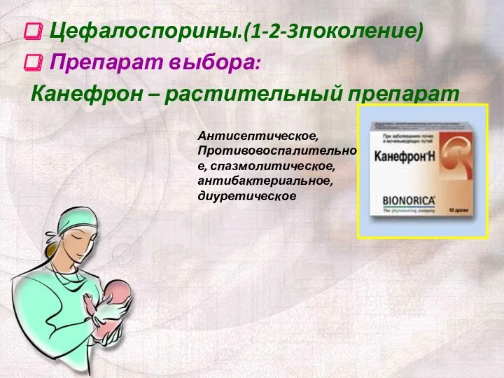 Цефалоспорины.(1-2-3поколение) Препарат выбора: Канефрон – растительный препарат Антисептическое, Противовоспалительное, спазмолитическое, антибактериальное, диуретическое